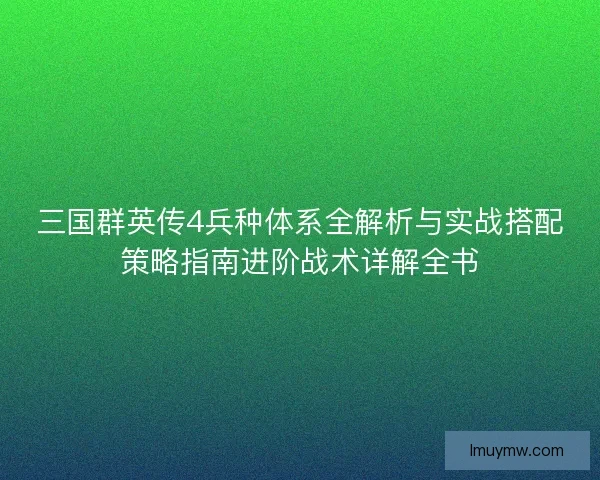 三国群英传4兵种体系全解析与实战搭配策略指南进阶战术详解全书 三国群英传4兵种体系全解析与实战搭配策略指南进阶战术详解全书