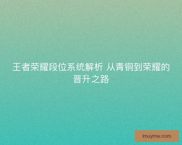 王者荣耀段位系统解析 从青铜到荣耀的晋升之路 王者荣耀段位系统解析 从青铜到荣耀的晋升之路