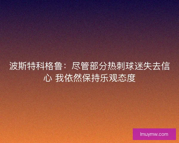 波斯特科格鲁：尽管部分热刺球迷失去信心 我依然保持乐观态度
