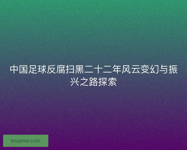 中国足球反腐扫黑二十二年风云变幻与振兴之路探索