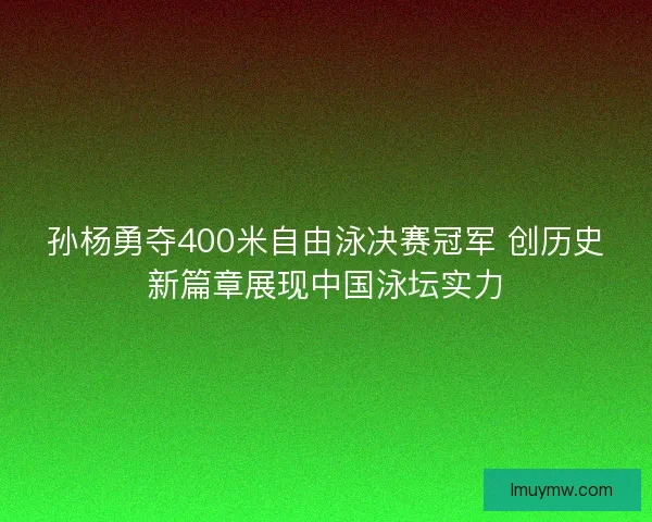 孙杨勇夺400米自由泳决赛冠军 创历史新篇章展现中国泳坛实力