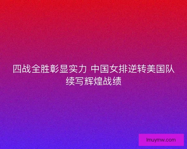 四战全胜彰显实力 中国女排逆转美国队续写辉煌战绩
